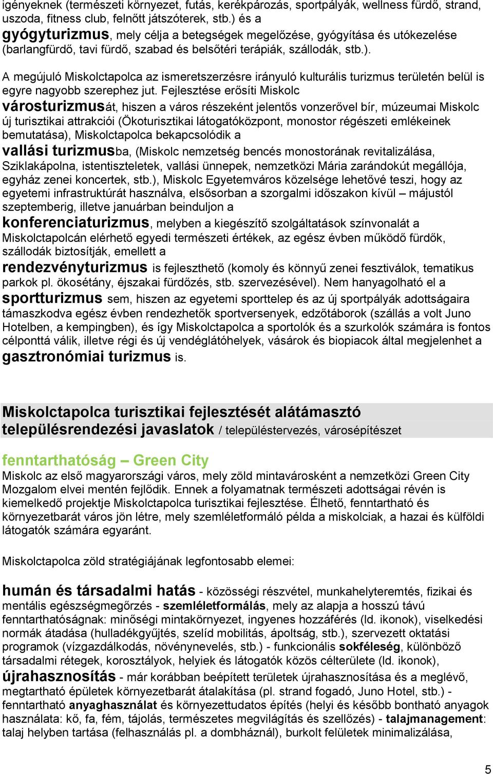 Fejlesztése erősíti Miskolc városturizmusát, hiszen a város részeként jelentős vonzerővel bír, múzeumai Miskolc új turisztikai attrakciói (Ökoturisztikai látogatóközpont, monostor régészeti