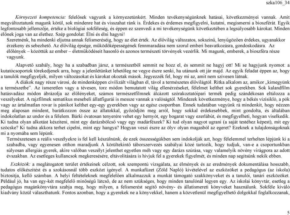 Egyik legfontosabb jellemzője, értéke a biológiai sokféleség, és éppen ez szenvedi a mi tevékenységünk következtében a legsúlyosabb károkat. Minden élőnek joga van az élethez.