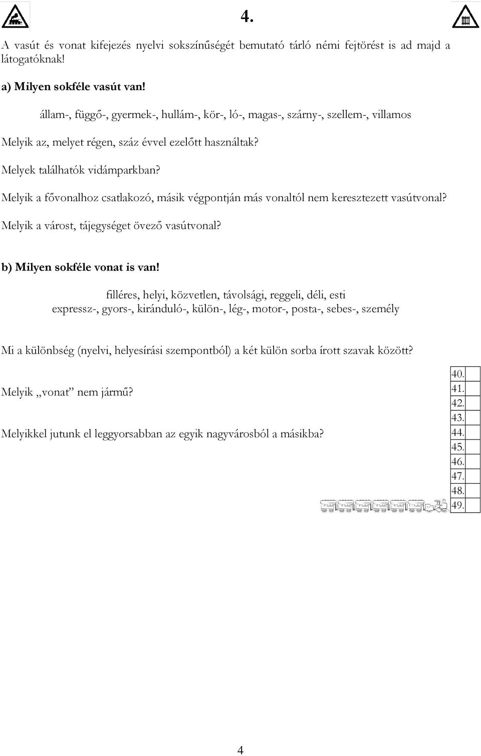 Melyik a fıvonalhoz csatlakozó, másik végpontján más vonaltól nem keresztezett vasútvonal? Melyik a várost, tájegységet övezı vasútvonal? b) Milyen sokféle vonat is van!