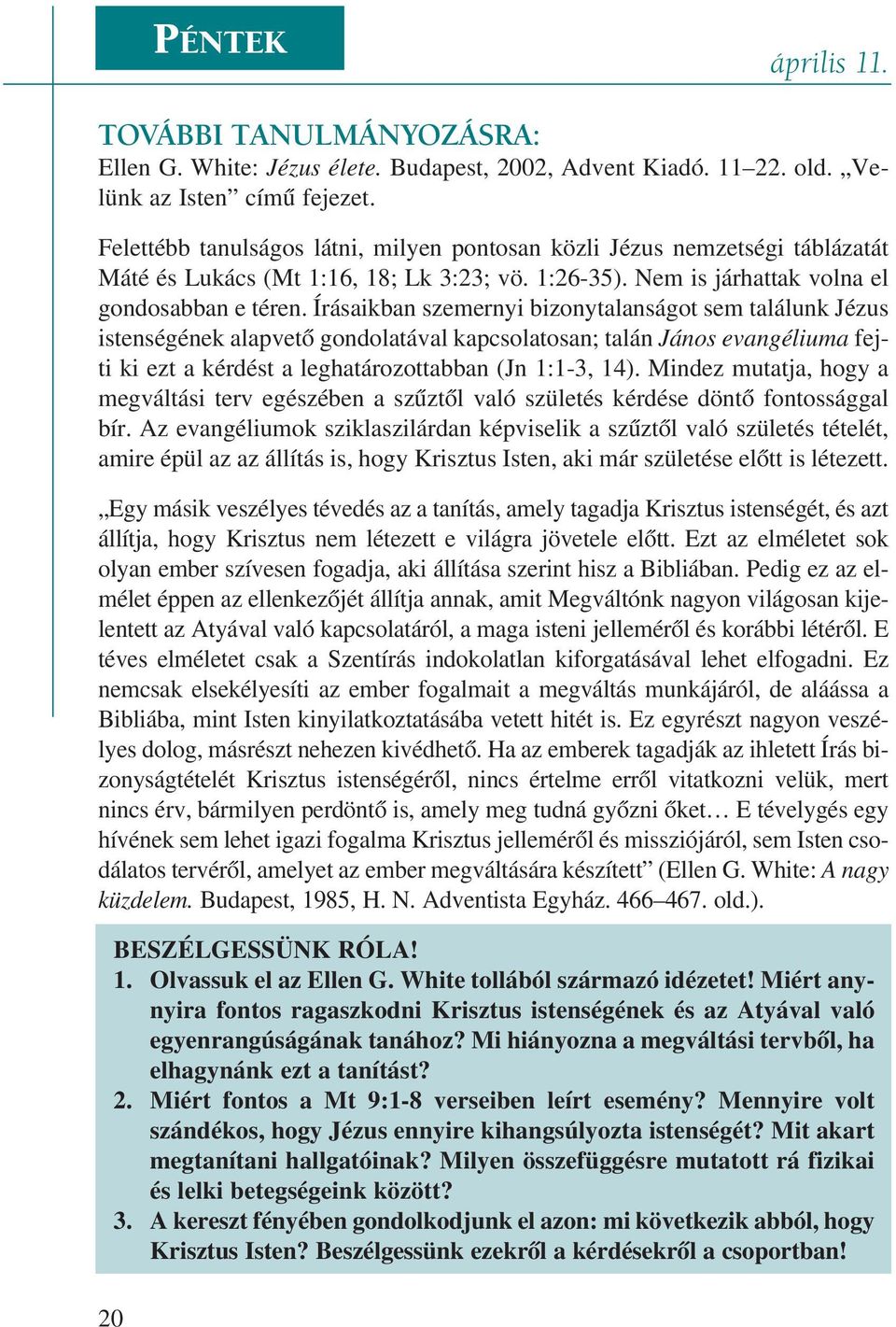 Írásaikban szemernyi bizonytalanságot sem találunk Jézus istenségének alapvetõ gondolatával kapcsolatosan; talán János evangéliuma fejti ki ezt a kérdést a leghatározottabban (Jn 1:1-3, 14).