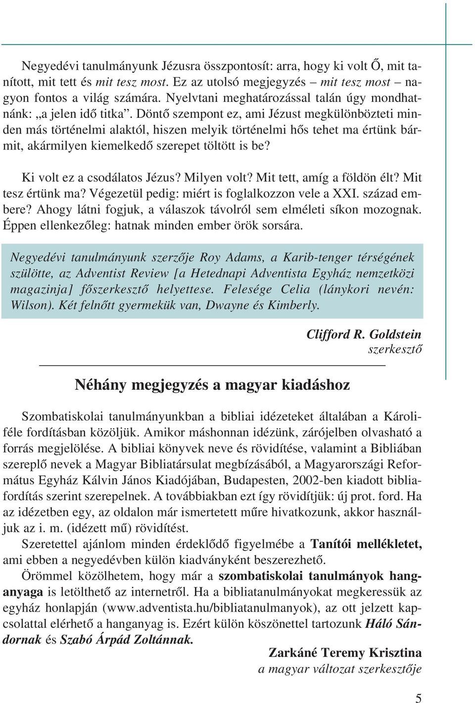 Döntõ szempont ez, ami Jézust megkülönbözteti minden más történelmi alaktól, hiszen melyik történelmi hõs tehet ma értünk bármit, akármilyen kiemelkedõ szerepet töltött is be?