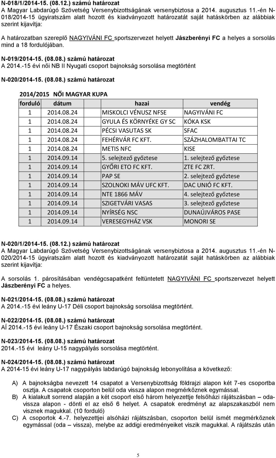 helyes a sorsolás mind a 18 fordulójában. N-019/2014-15. (08.08.) számú határozat A 2014.-15 évi női NB II Nyugati csoport bajnokság sorsolása megtörtént N-020/2014-15. (08.08.) számú határozat 2014/2015 NŐI MAGYAR KUPA forduló dátum hazai vendég 1 2014.