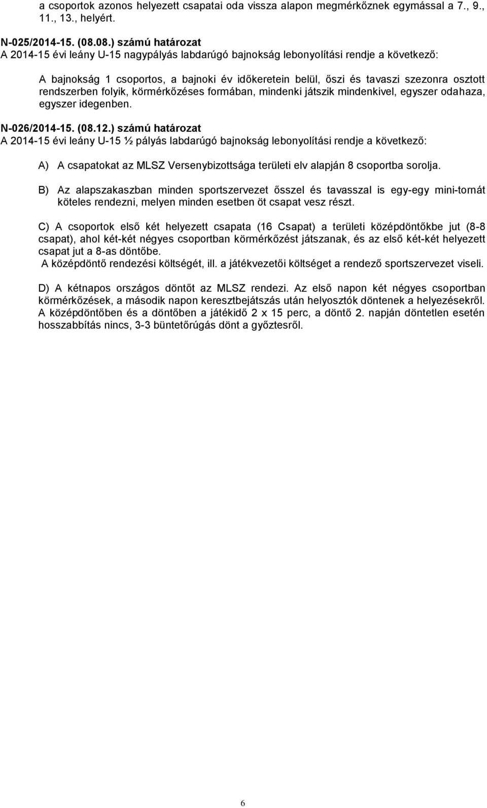 osztott rendszerben folyik, körmérkőzéses formában, mindenki játszik mindenkivel, egyszer odahaza, egyszer idegenben. N-026/2014-15. (08.12.