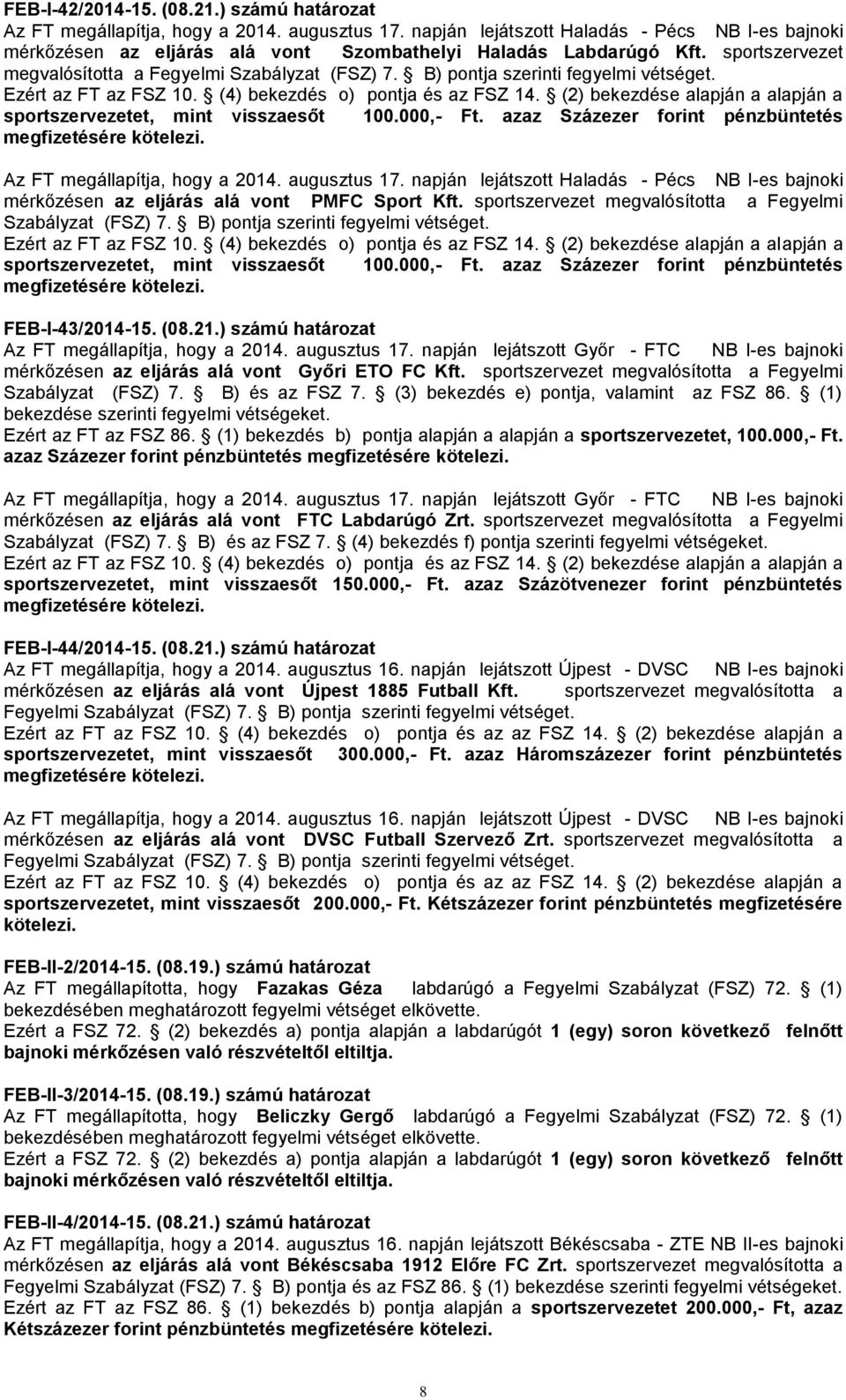 B) pontja szerinti fegyelmi vétséget. Ezért az FT az FSZ 10. (4) bekezdés o) pontja és az FSZ 14. (2) bekezdése alapján a alapján a sportszervezetet, mint visszaesőt 100.000,- Ft.