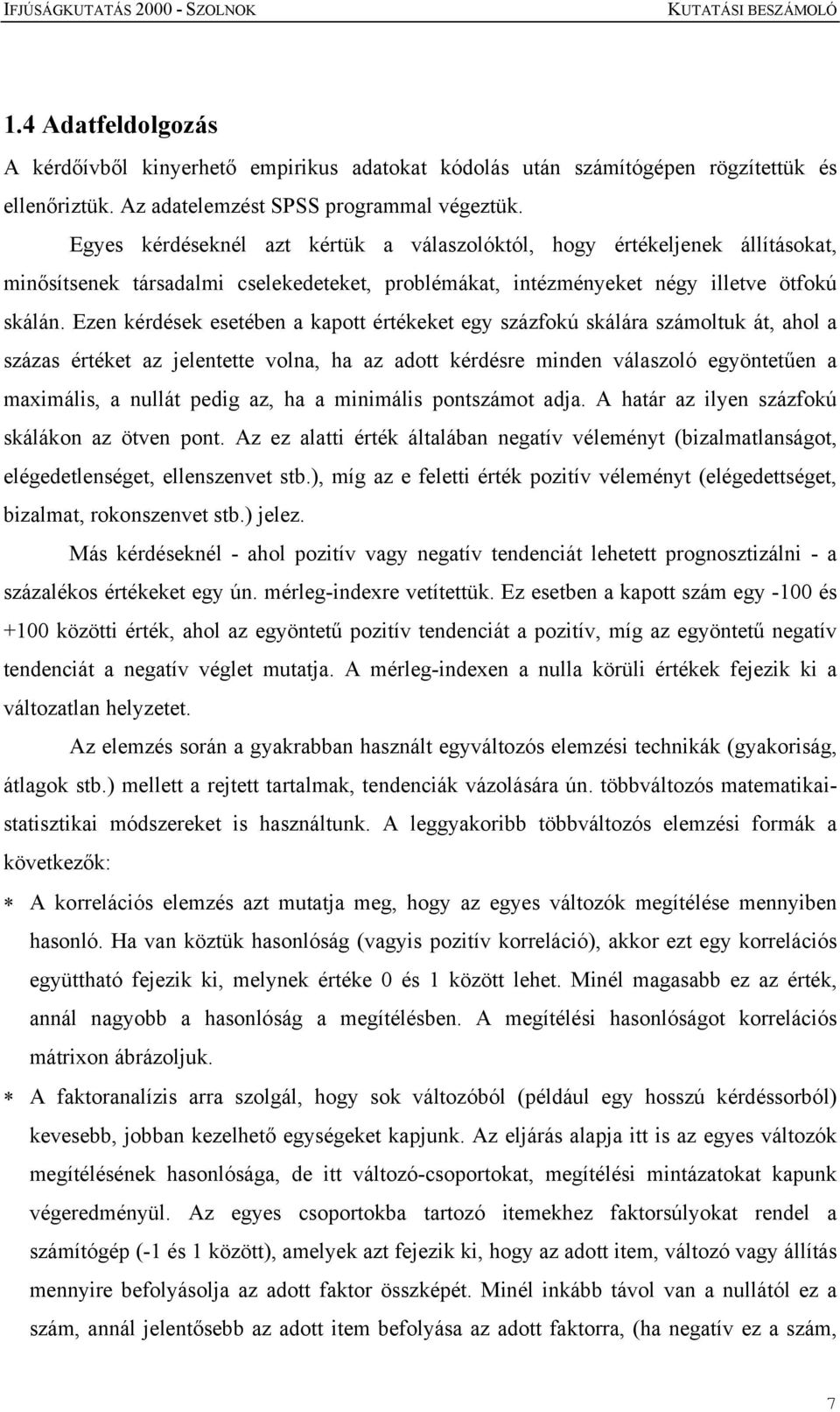 Ezen kérdések esetében a kapott értékeket egy százfokú skálára számoltuk át, ahol a százas értéket az jelentette volna, ha az adott kérdésre minden válaszoló egyöntetűen a maximális, a nullát pedig