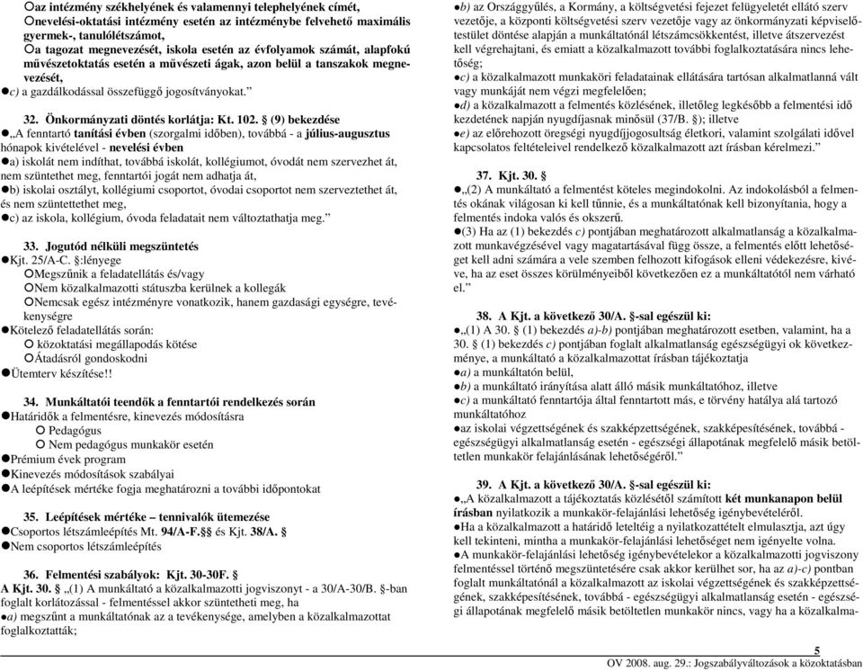(9) bekezdése A fenntartó tanítási évben (szorgalmi időben), továbbá - a július-augusztus hónapok kivételével - nevelési évben a) iskolát nem indíthat, továbbá iskolát, kollégiumot, óvodát nem