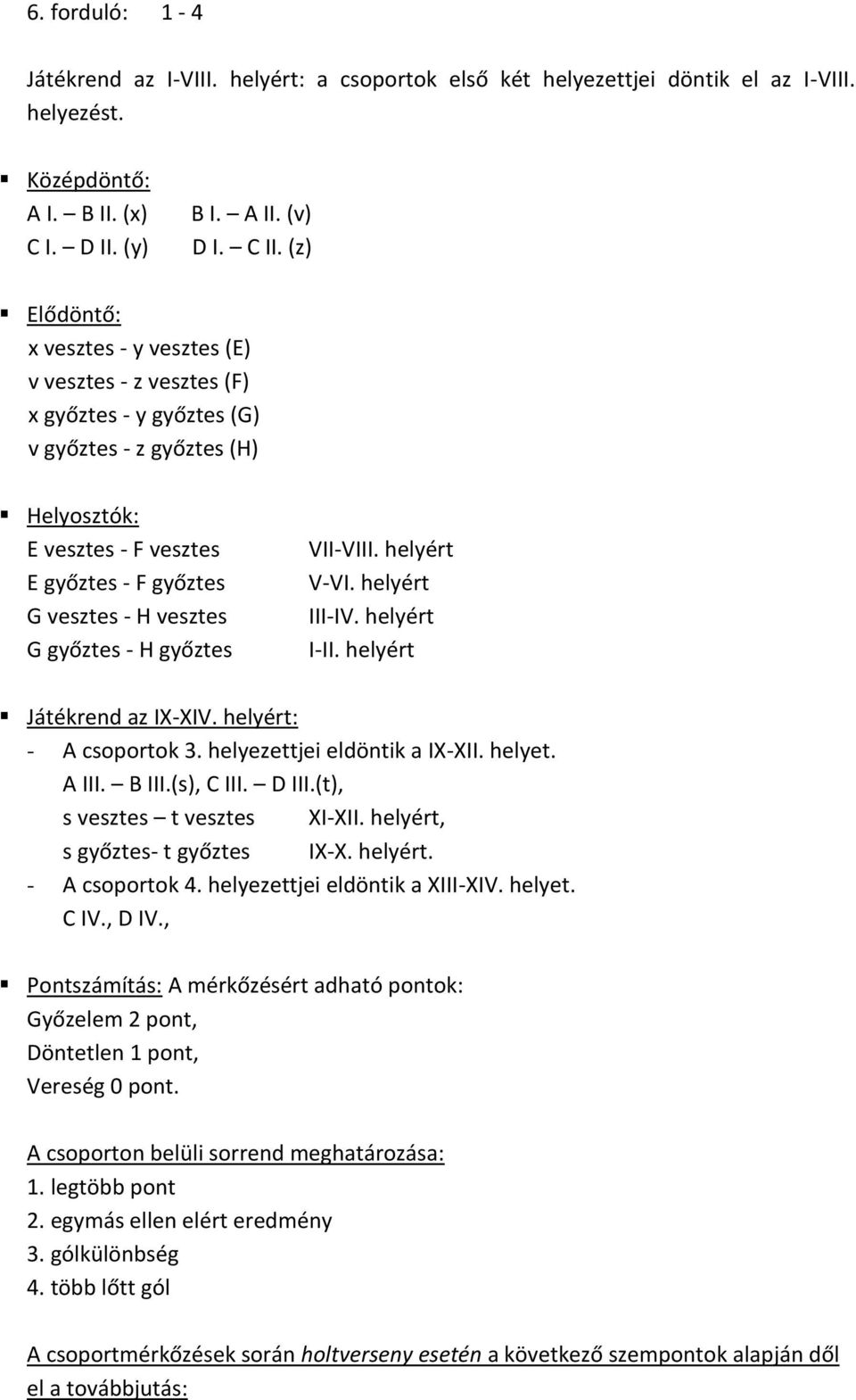 győztes - H győztes VII-VIII. helyért V-VI. helyért III-IV. helyért I-II. helyért Játékrend az IX-XIV. helyért: - A csoportok 3. helyezettjei eldöntik a IX-XII. helyet. A III. B III.(s), C III. D III.