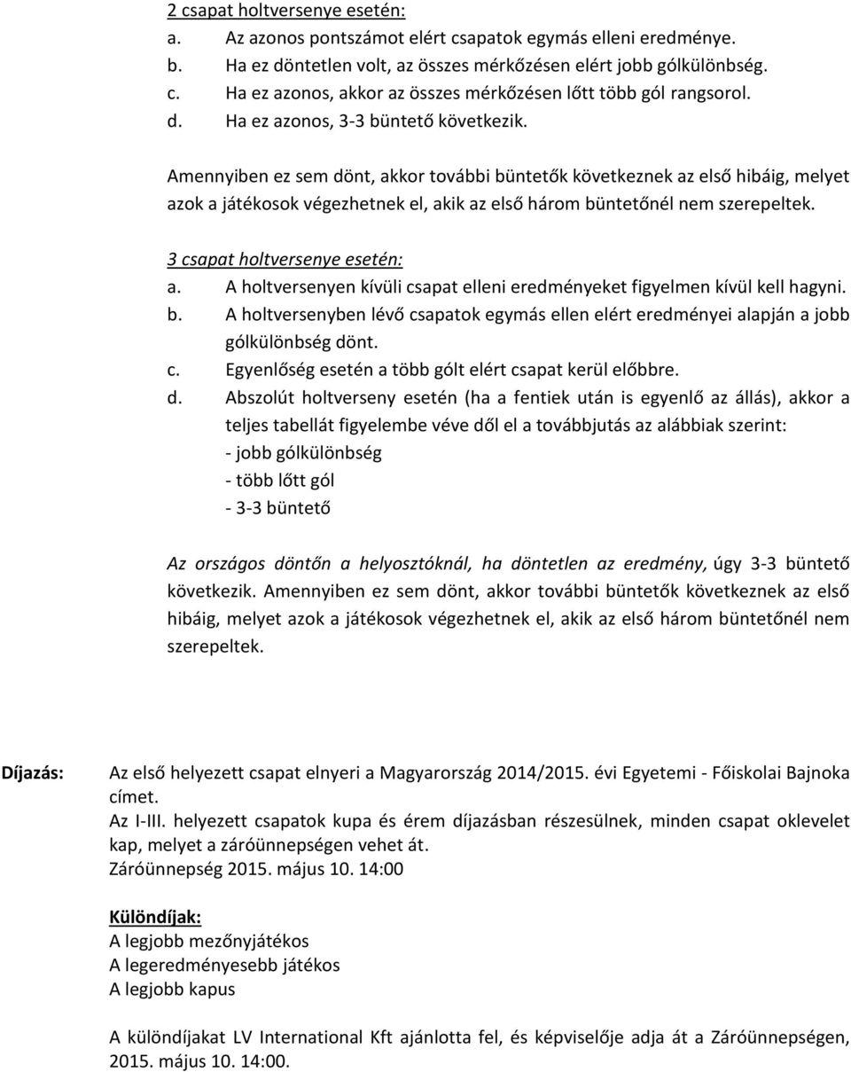 Amennyiben ez sem dönt, akkor további büntetők következnek az első hibáig, melyet azok a játékosok végezhetnek el, akik az első három büntetőnél nem szerepeltek. 3 csapat holtversenye esetén: a.