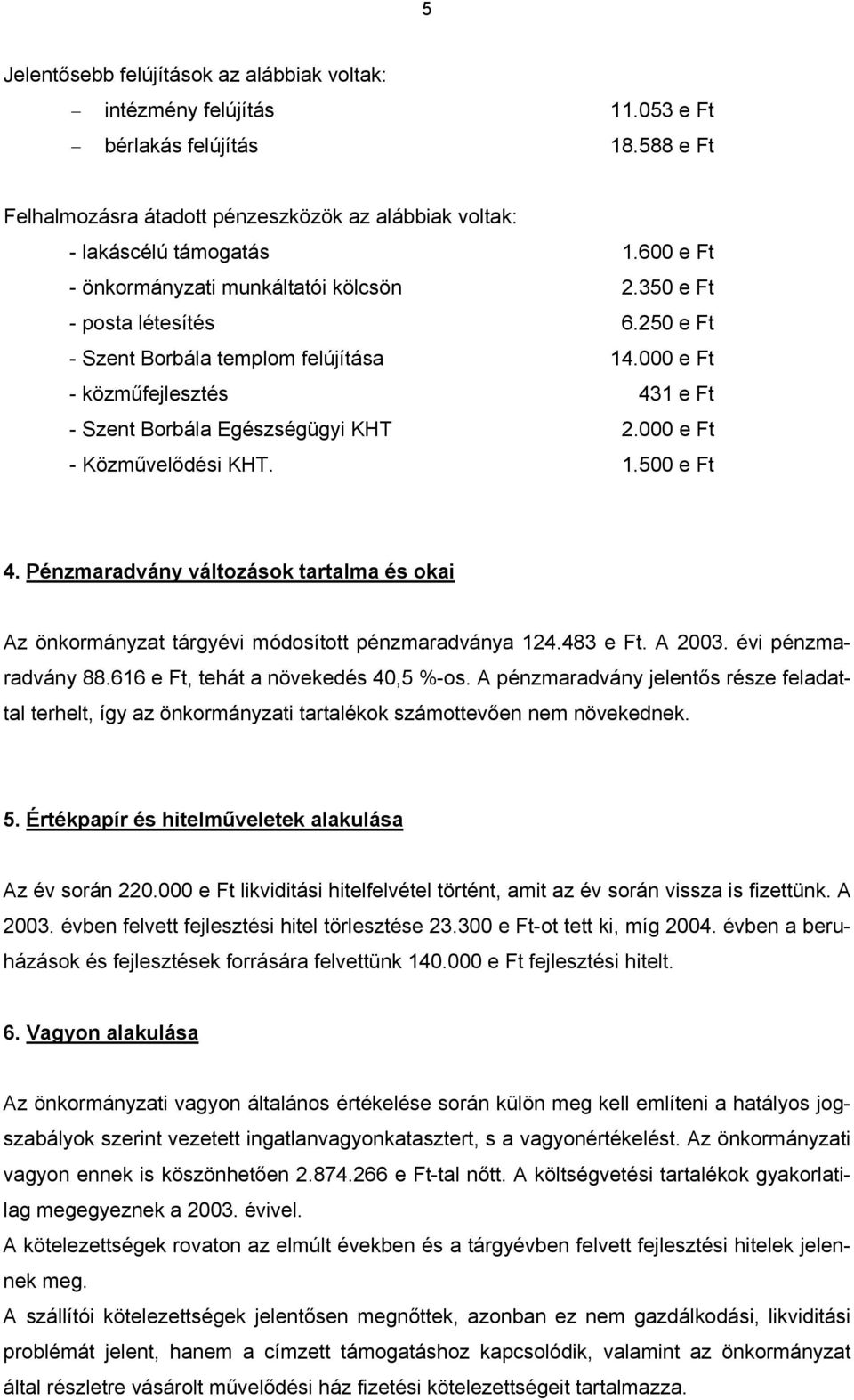 000 e Ft - Közművelődési KHT. 1.500 e Ft 4. Pénzmaradvány változások tartalma és okai Az önkormányzat tárgyévi módosított pénzmaradványa 124.483 e Ft. A 2003. évi pénzmaradvány 88.