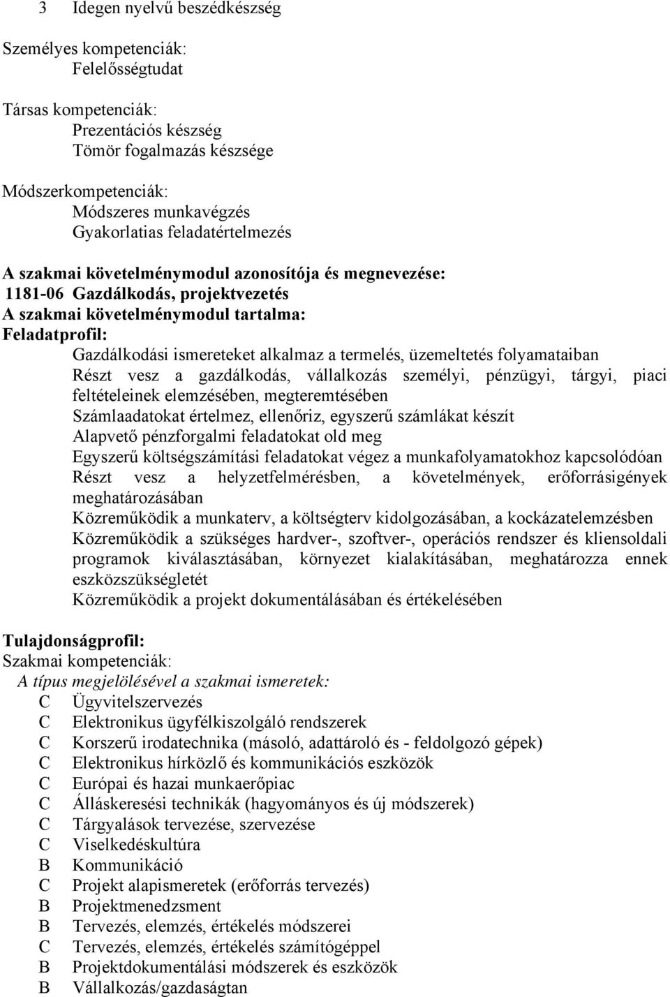 termelés, üzemeltetés folyamataiban Részt vesz a gazdálkodás, vállalkozás személyi, pénzügyi, tárgyi, piaci feltételeinek elemzésében, megteremtésében Számlaadatokat értelmez, ellenőriz, egyszerű