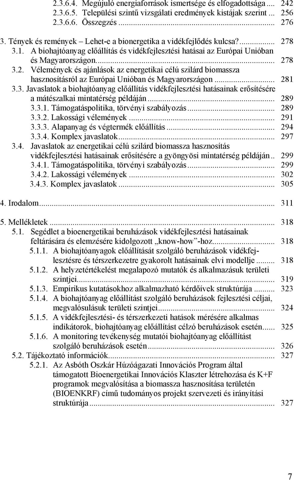 .. 281 3.3. Javaslatok a biohajtóanyag előállítás vidékfejlesztési hatásainak erősítésére a mátészalkai mintatérség példáján... 289 3.3.1. Támogatáspolitika, törvényi szabályozás... 289 3.3.2. Lakossági vélemények.