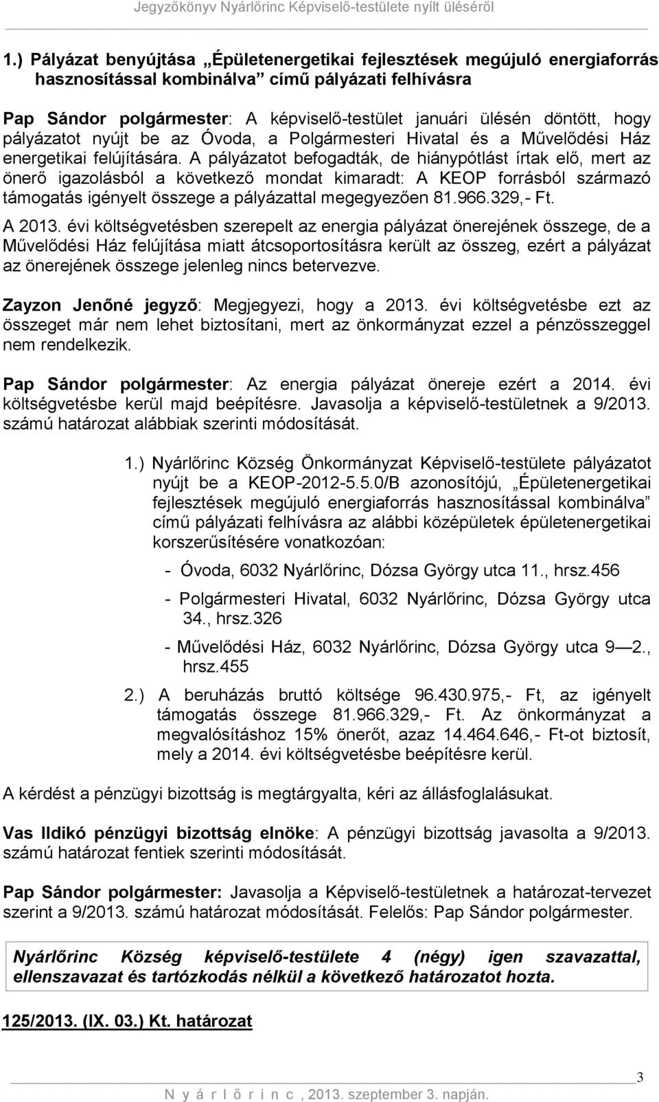 A pályázatot befogadták, de hiánypótlást írtak elő, mert az önerő igazolásból a következő mondat kimaradt: A KEOP forrásból származó támogatás igényelt összege a pályázattal megegyezően 81.966.