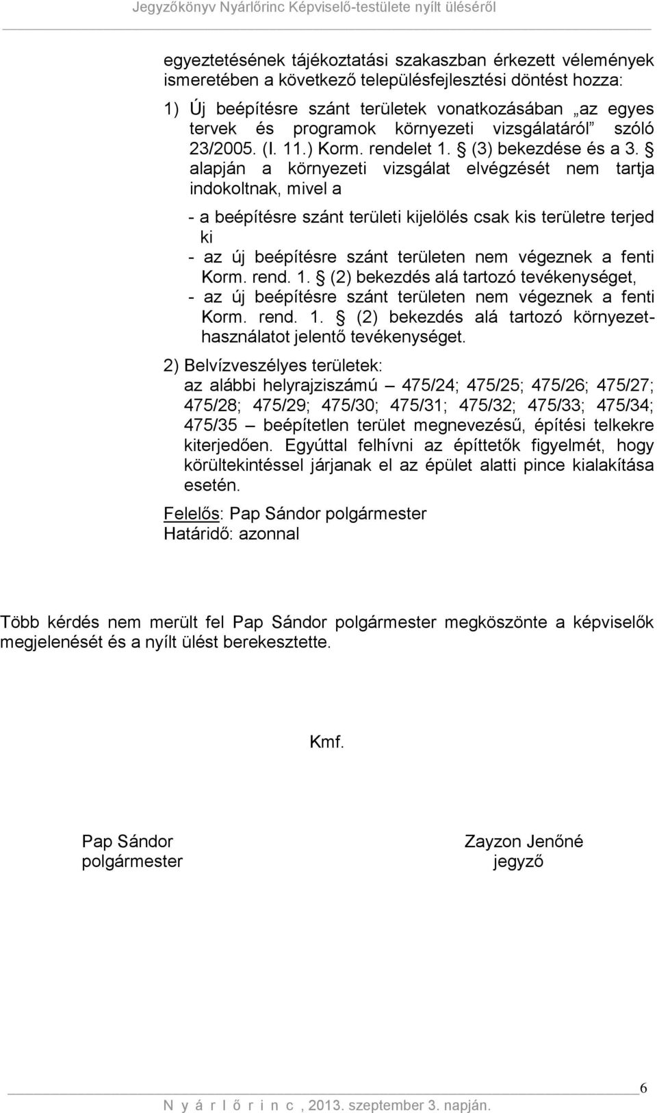 alapján a környezeti vizsgálat elvégzését nem tartja indokoltnak, mivel a - a beépítésre szánt területi kijelölés csak kis területre terjed ki - az új beépítésre szánt területen nem végeznek a fenti