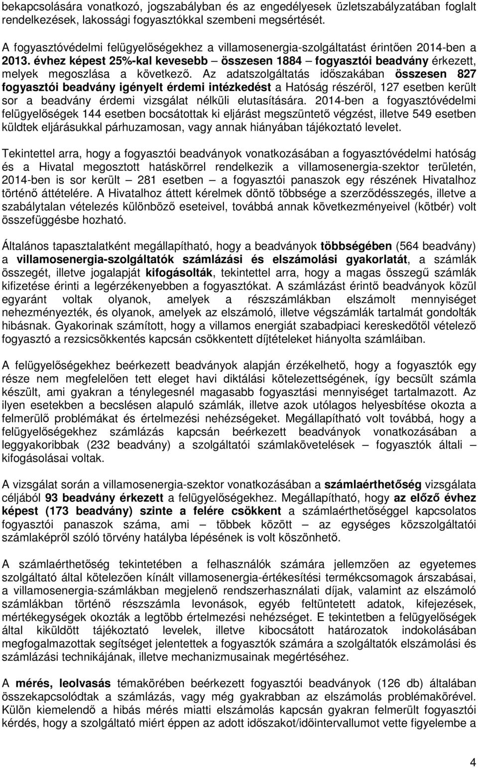 Az adatszolgáltatás időszakában összesen 827 fogyasztói beadvány igényelt érdemi intézkedést a Hatóság részéről, 127 esetben került sor a beadvány érdemi vizsgálat nélküli elutasítására.