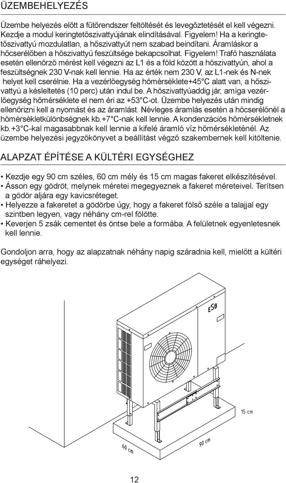 Trafó használata esetén ellenőrző mérést kell végezni az L1 és a föld között a hőszivattyún, ahol a feszültségnek 230 V-nak kell lennie.