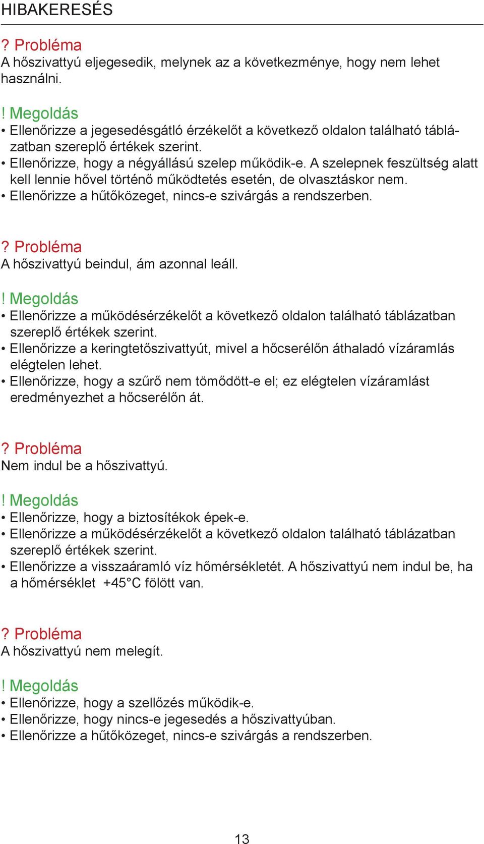 A szelepnek feszültség alatt kell lennie hővel történő működtetés esetén, de olvasztáskor nem. Ellenőrizze a hűtőközeget, nincs-e szivárgás a rendszerben.