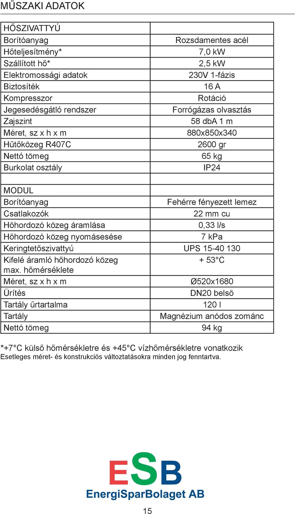 cu Hőhordozó közeg áramlása 0,33 l/s Hőhordozó közeg nyomásesése 7 kpa Keringtetőszivattyú UPS 15-40 130 Kifelé áramló hőhordozó közeg + 53 C max.