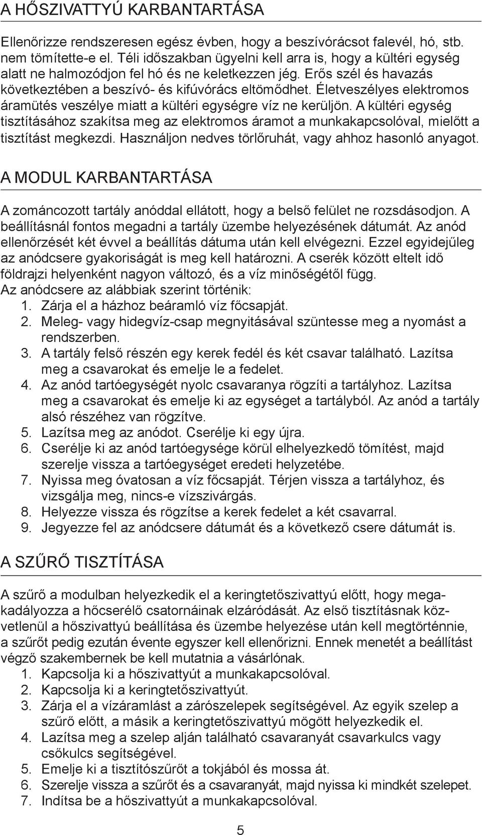 Életveszélyes elektromos áramütés veszélye miatt a kültéri egységre víz ne kerüljön. A kültéri egység tisztításához szakítsa meg az elektromos áramot a munkakapcsolóval, mielőtt a tisztítást megkezdi.