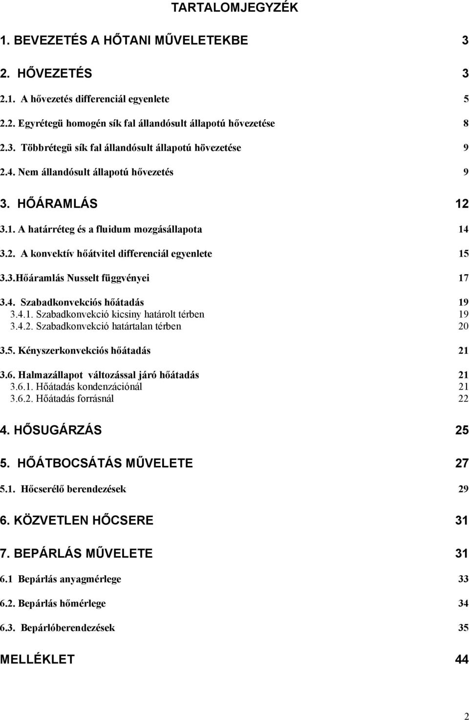 4.1. Szabadkonvekció kicsiny haárol érben 19 3.4.. Szabadkonvekció haáralan érben 0 3.5. Kényszerkonvekciós hőáadás 1 3.6. Halmazállapo válozással járó hőáadás 1 3.6.1. Hőáadás kondenzációnál 1 3.6.. Hőáadás forrásnál 4.