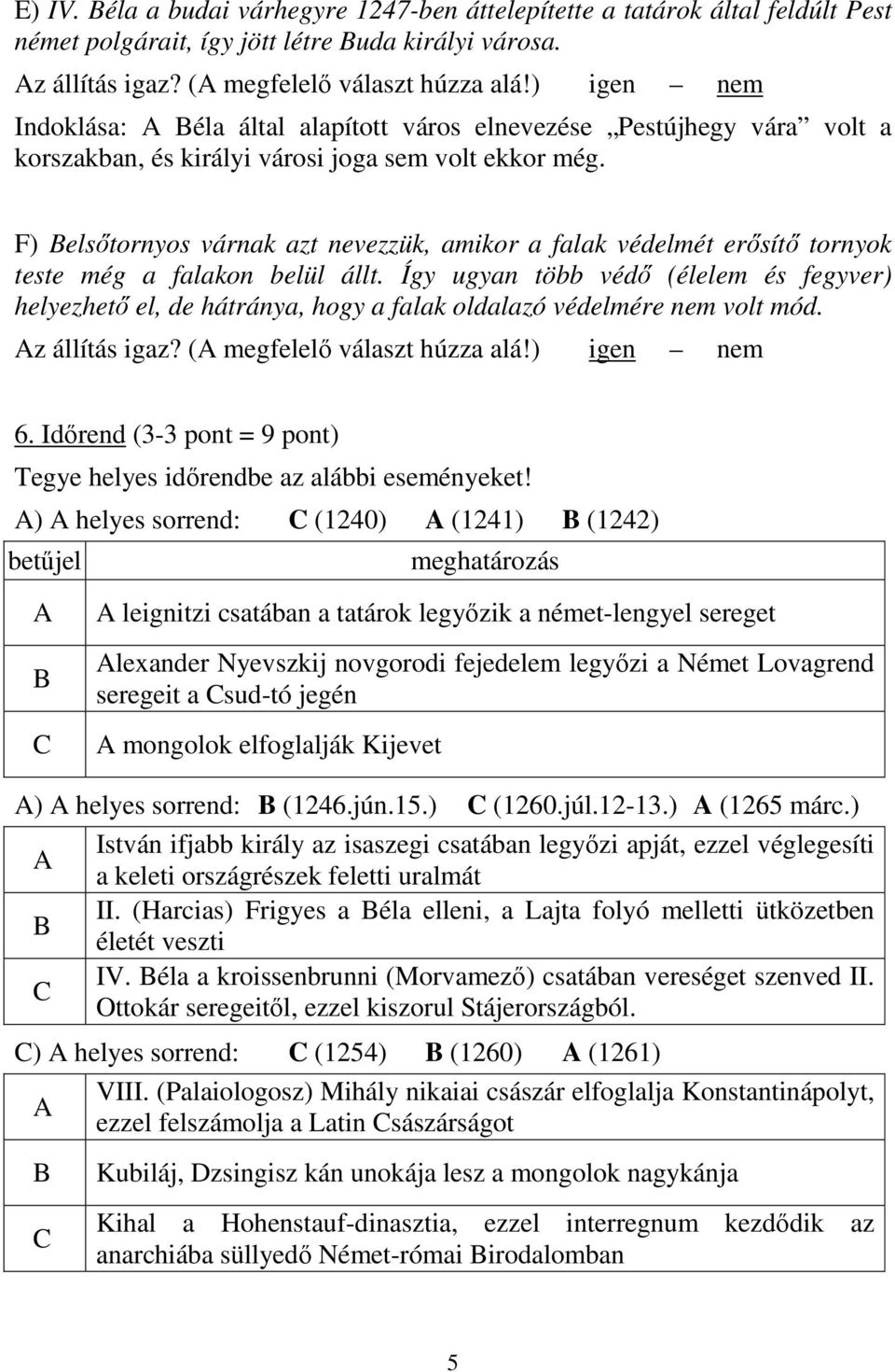 F) Belsőtornyos várnak azt nevezzük, amikor a falak védelmét erősítő tornyok teste még a falakon belül állt.