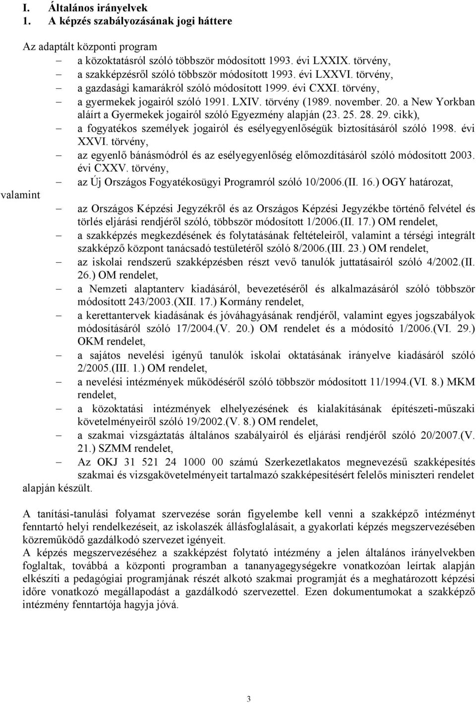 november. 20. a New Yorkban aláírt a Gyermekek jogairól szóló Egyezmény alapján (23. 25. 28. 29. cikk), a fogyatékos személyek jogairól és esélyegyenlőségük biztosításáról szóló 1998. évi XXVI.