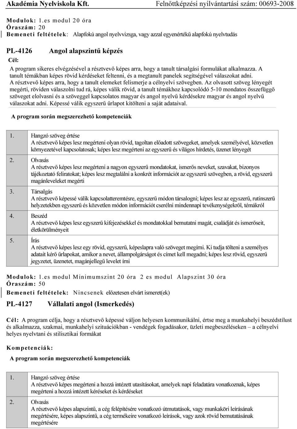 képes arra, hogy a tanult társalgási formulákat alkalmazza. A tanult témákban képes rövid kérdéseket feltenni, és a megtanult panelek segítségével válaszokat adni.