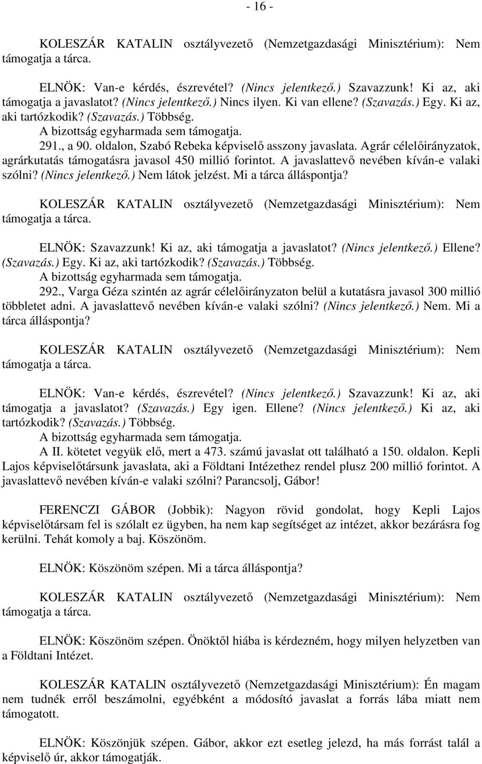 ELNÖK: Szavazzunk! Ki az, aki támogatja a javaslatot? (Nincs jelentkező.) Ellene? (Szavazás.) Egy. Ki az, aki 292.