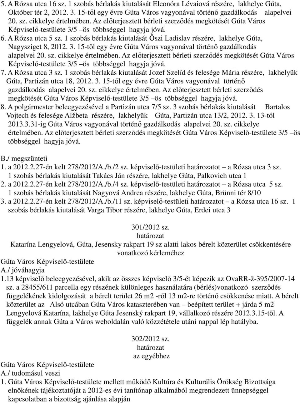 1 szobás bérlakás kiutalását Őszi Ladislav részére, lakhelye Gúta, Nagysziget 8, 2012. 3. 15-től egy évre Gúta Város vagyonával történő gazdálkodás alapelvei 20. sz. cikkelye értelmében.