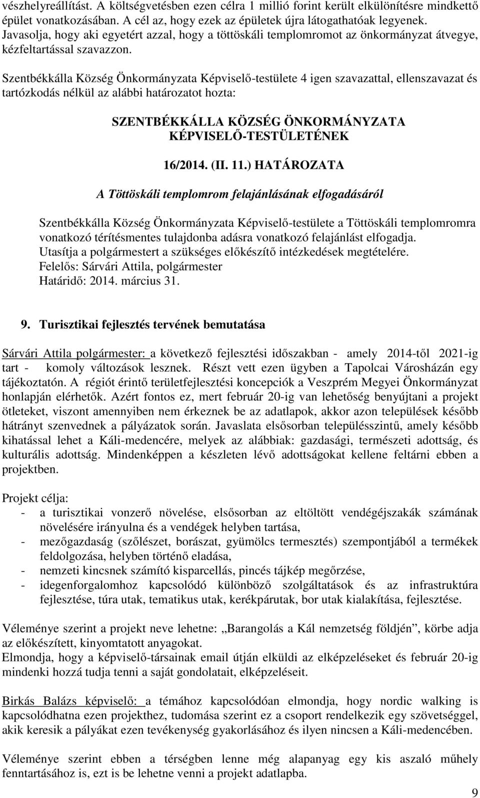 ) HATÁROZATA A Töttöskáli templomrom felajánlásának elfogadásáról Szentbékkálla Község Önkormányzata Képviselő-testülete a Töttöskáli templomromra vonatkozó térítésmentes tulajdonba adásra vonatkozó