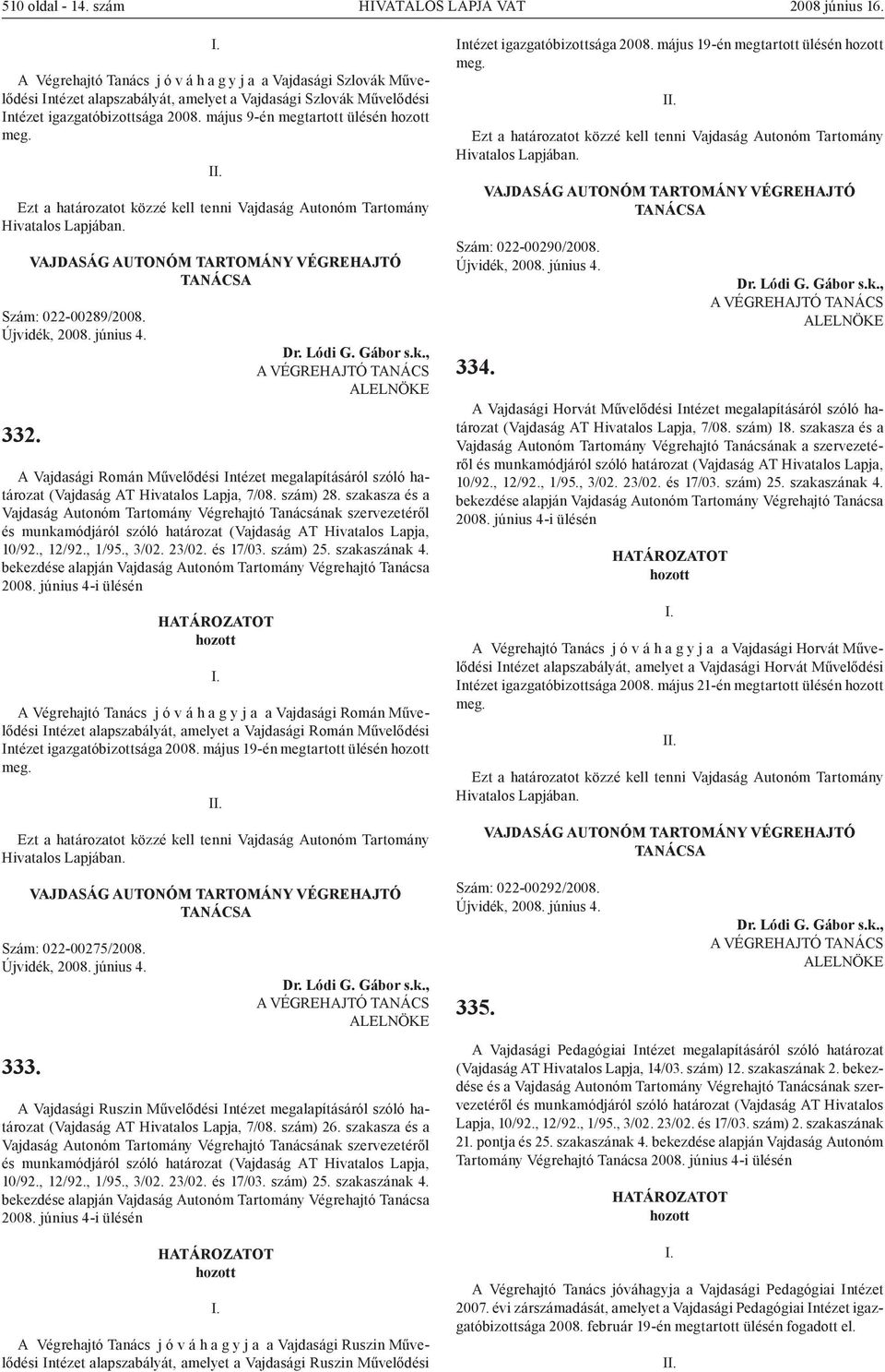 május 9-én megtartott ülésén Szám: 022-00289/2008. 332. A Vajdasági Román Művelődési Intézet megalapításáról szóló határozat (Vajdaság AT Hivatalos Lapja, 7/08. szám) 28.