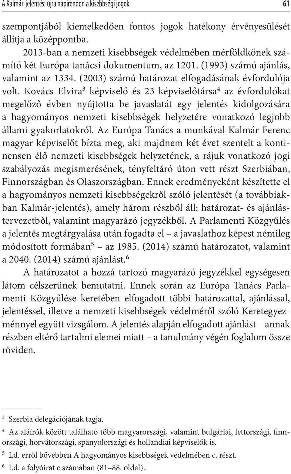 Kovács Elvira 3 képviselő és 23 képviselőtársa 4 az évfordulókat megelőző évben nyújtotta be javaslatát egy jelentés kidolgozására a hagyományos nemzeti kisebbségek helyzetére vonatkozó legjobb