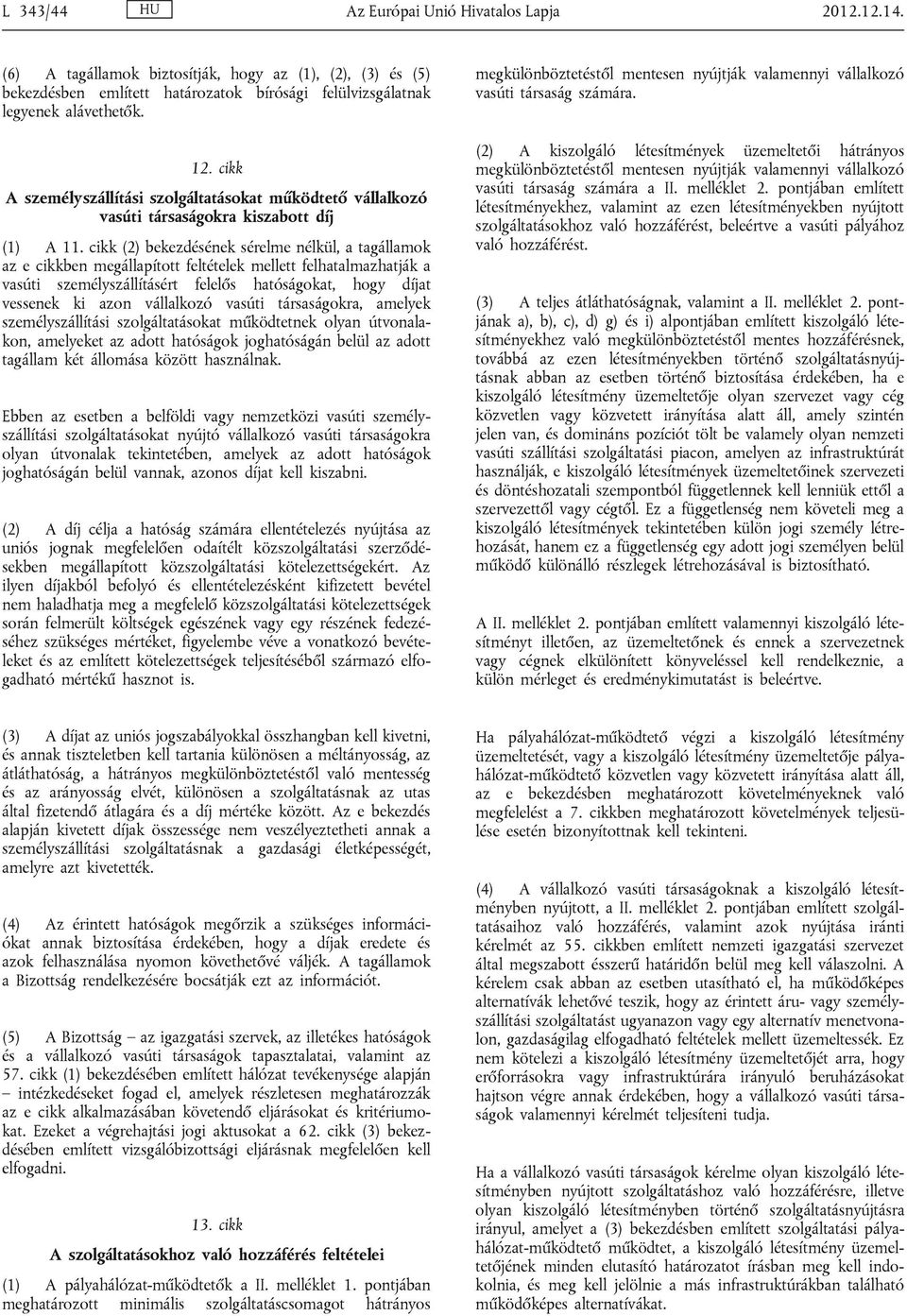 cikk (2) bekezdésének sérelme nélkül, a tagállamok az e cikkben megállapított feltételek mellett felhatalmazhatják a vasúti személyszállításért felelős hatóságokat, hogy díjat vessenek ki azon