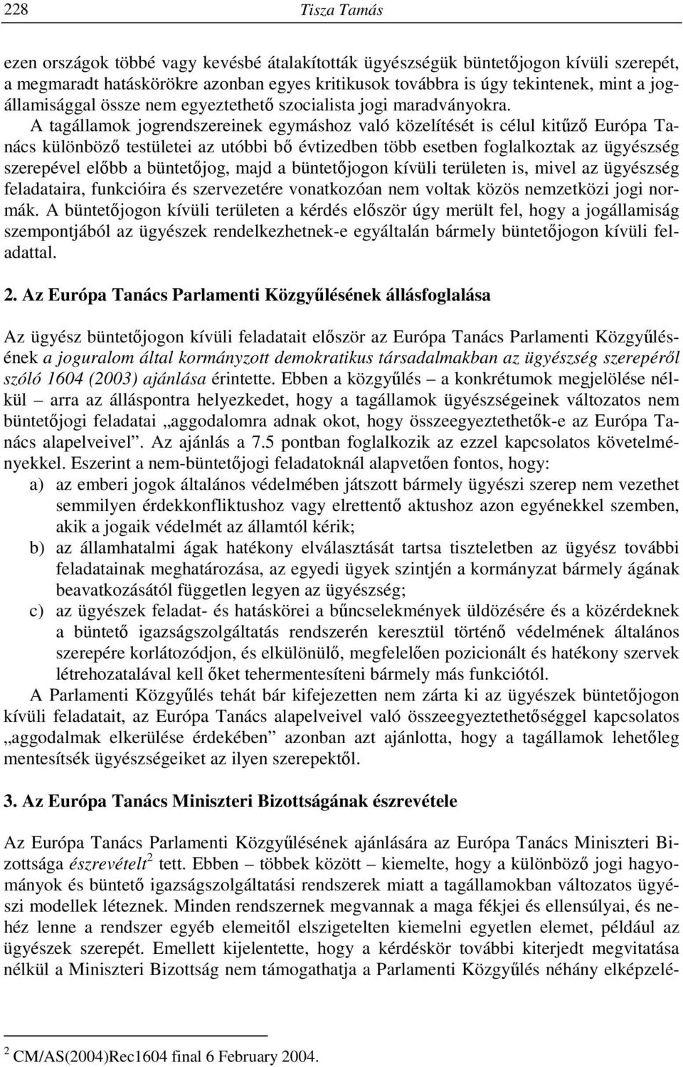 A tagállamok jogrendszereinek egymáshoz való közelítését is célul kitűző Európa Tanács különböző testületei az utóbbi bő évtizedben több esetben foglalkoztak az ügyészség szerepével előbb a