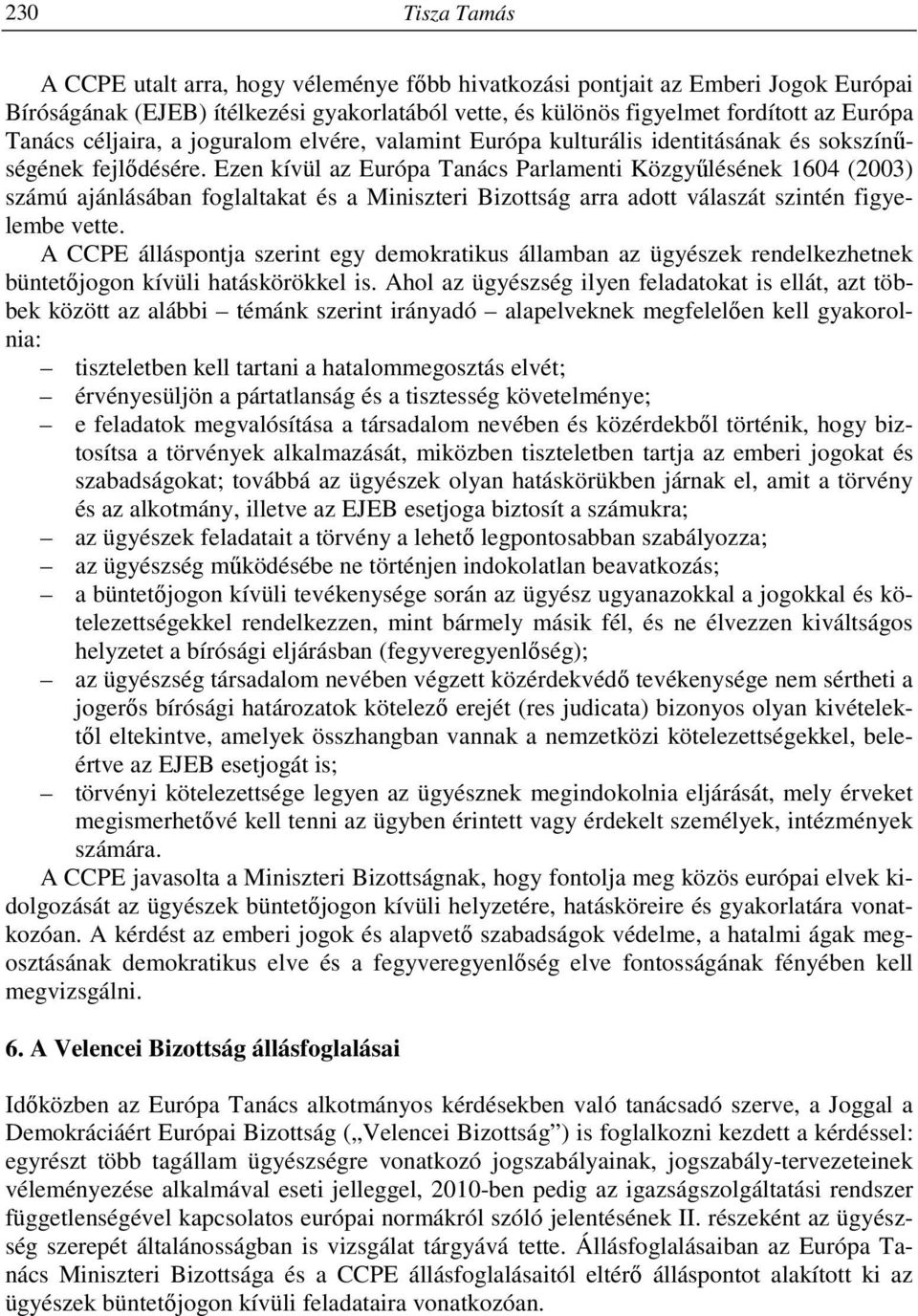 Ezen kívül az Európa Tanács Parlamenti Közgyűlésének 1604 (2003) számú ajánlásában foglaltakat és a Miniszteri Bizottság arra adott válaszát szintén figyelembe vette.