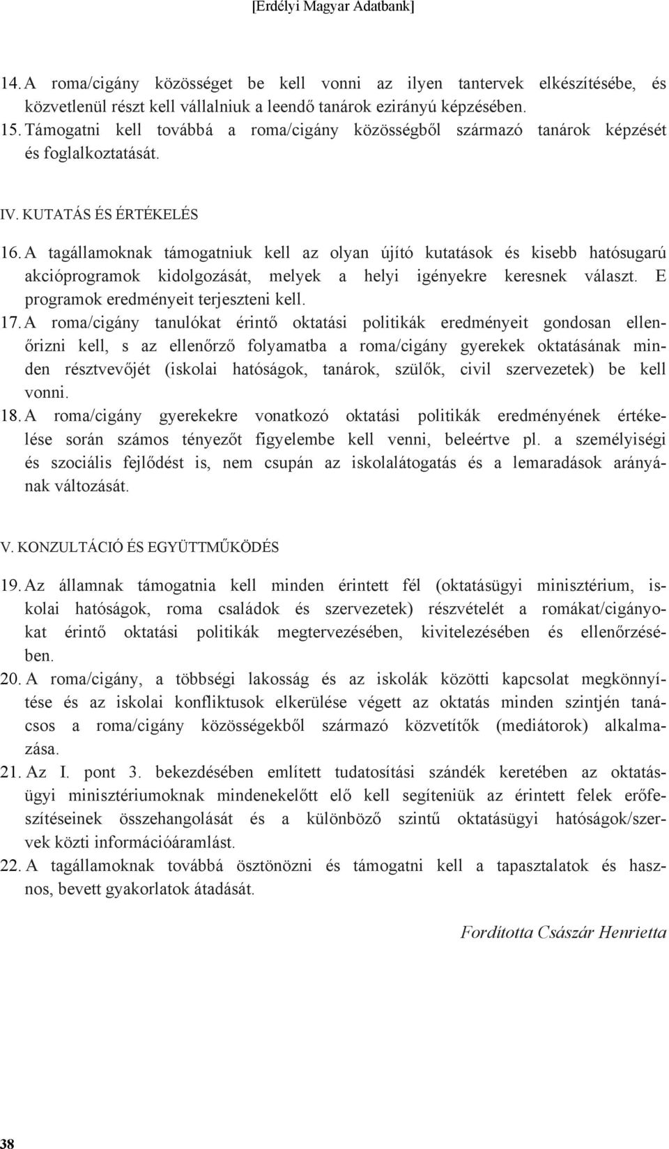 A tagállamoknak támogatniuk kell az olyan újító kutatások és kisebb hatósugarú akcióprogramok kidolgozását, melyek a helyi igényekre keresnek választ. E programok eredményeit terjeszteni kell. 17.