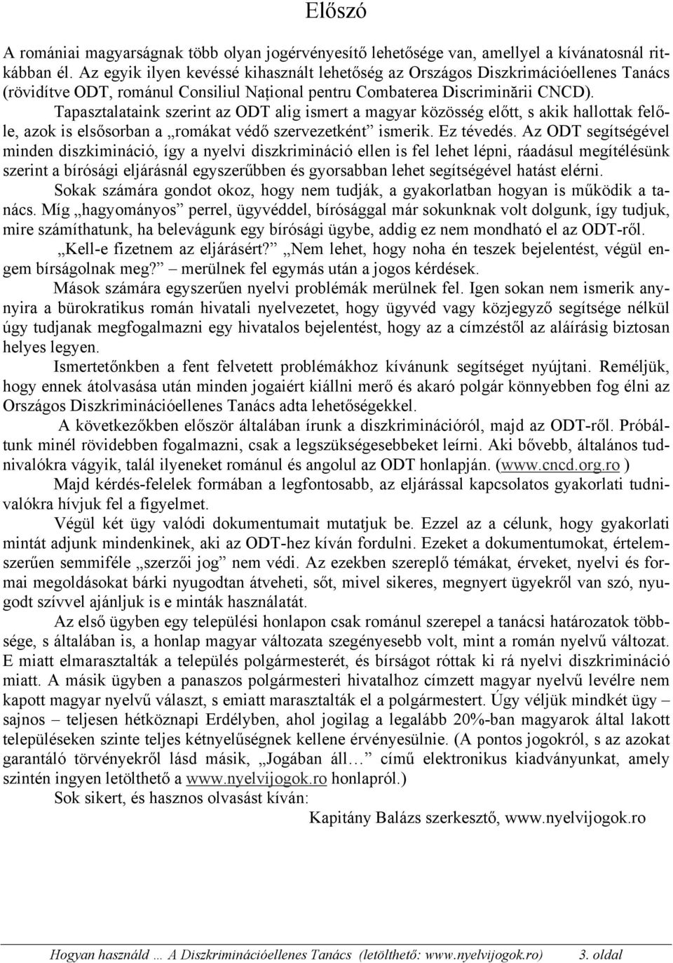 Tapasztalataink szerint az ODT alig ismert a magyar közösség előtt, s akik hallottak felőle, azok is elsősorban a romákat védő szervezetként ismerik. Ez tévedés.