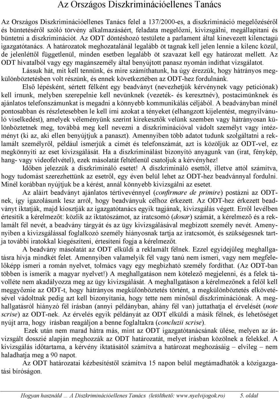 A határozatok meghozatalánál legalább öt tagnak kell jelen lennie a kilenc közül, de jelenléttől függetlenül, minden esetben legalább öt szavazat kell egy határozat mellett.