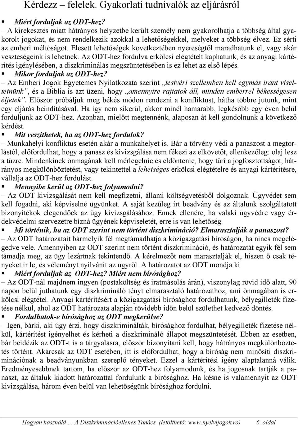 Ez sérti az emberi méltóságot. Elesett lehetőségek következtében nyereségtől maradhatunk el, vagy akár veszteségeink is lehetnek.