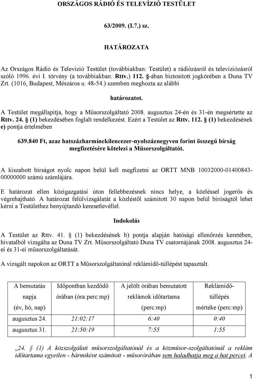 A Testület megállapítja, hogy a Műsorszolgáltató 2008. augusztus 24-én és 31-én megsértette az Rttv. 24. (1) bekezdésében foglalt rendelkezést. Ezért a Testület az Rttv. 112.