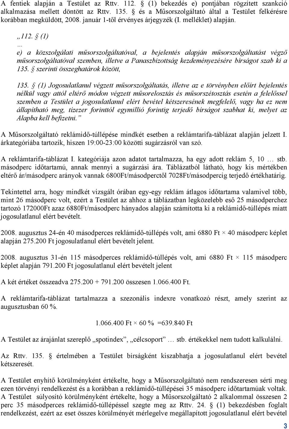 (1) e) a közszolgálati műsorszolgáltatóval, a bejelentés alapján műsorszolgáltatást végző műsorszolgáltatóval szemben, illetve a Panaszbizottság kezdeményezésére bírságot szab ki a 1.