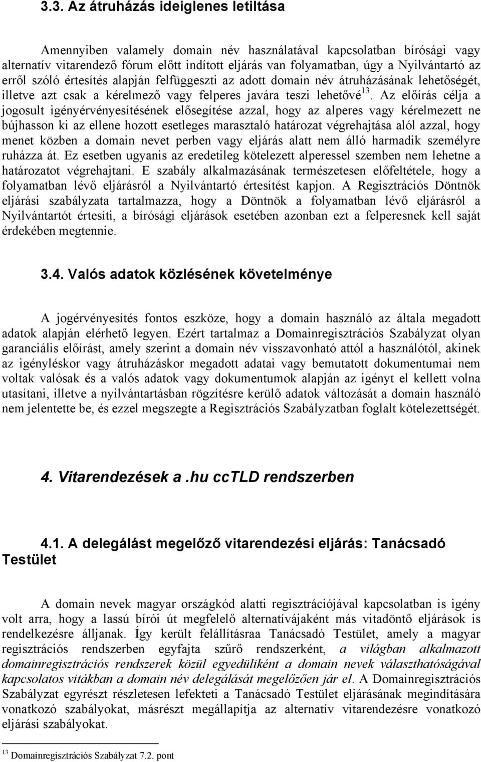 Az előírás célja a jogosult igényérvényesítésének elősegítése azzal, hogy az alperes vagy kérelmezett ne bújhasson ki az ellene hozott esetleges marasztaló határozat végrehajtása alól azzal, hogy