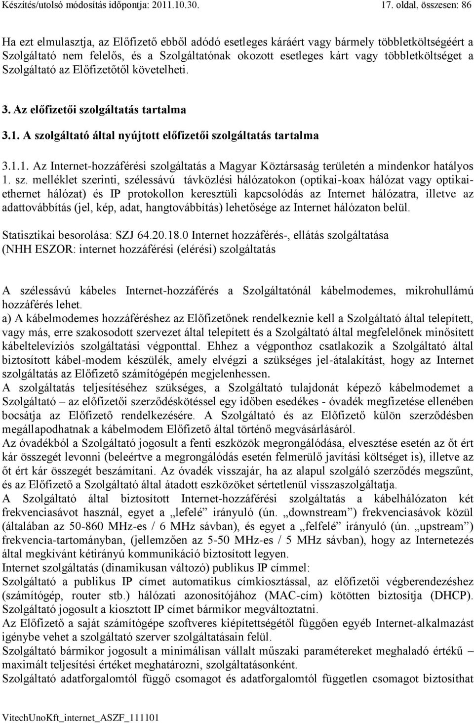 többletköltséget a Szolgáltató az Előfizetőtől követelheti. 3. Az előfizetői szolgáltatás tartalma 3.1. A szolgáltató által nyújtott előfizetői szolgáltatás tartalma 3.1.1. Az Internet-hozzáférési szolgáltatás a Magyar Köztársaság területén a mindenkor hatályos 1.