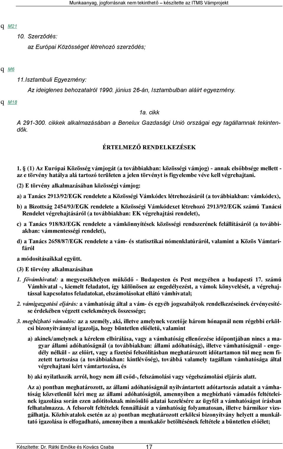 (1) Az Európai Közösség vámjogát (a továbbiakban: közösségi vámjog) - annak elsőbbsége mellett - az e törvény hatálya alá tartozó területen a jelen törvényt is figyelembe véve kell végrehajtani.