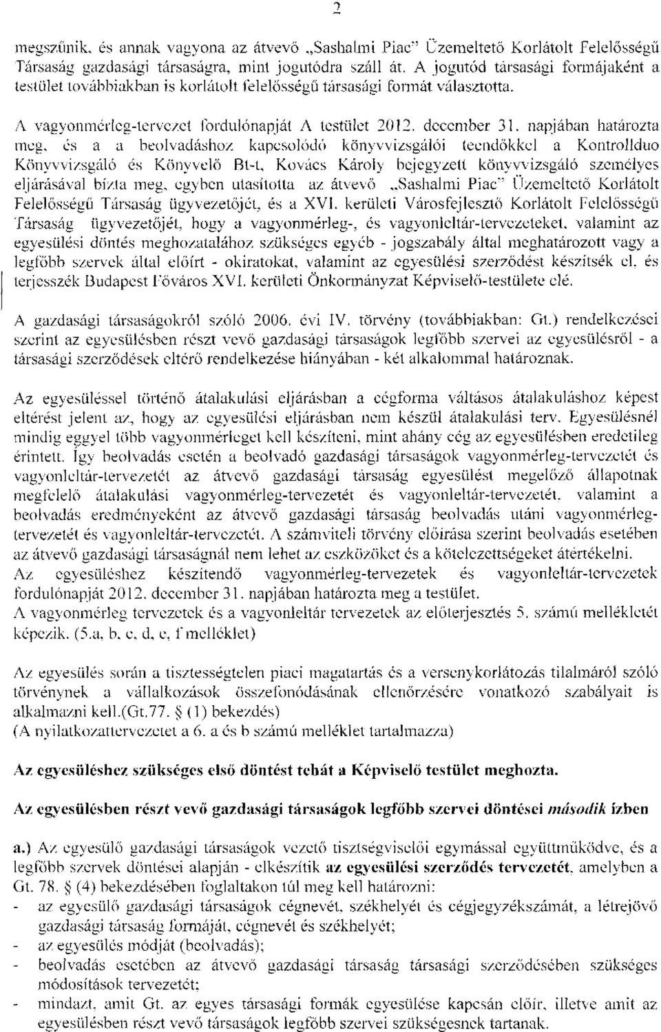 napjában határozta meg, és a a beolvadáshoz kapcsolódó könyvvizsgálói teendőkkel a Kontrollduo Könyvvizsgáló és Könyvelő Bt-t, Kovács Károly bejegyzett könyvvizsgáló személyes eljárásával bízta meg,