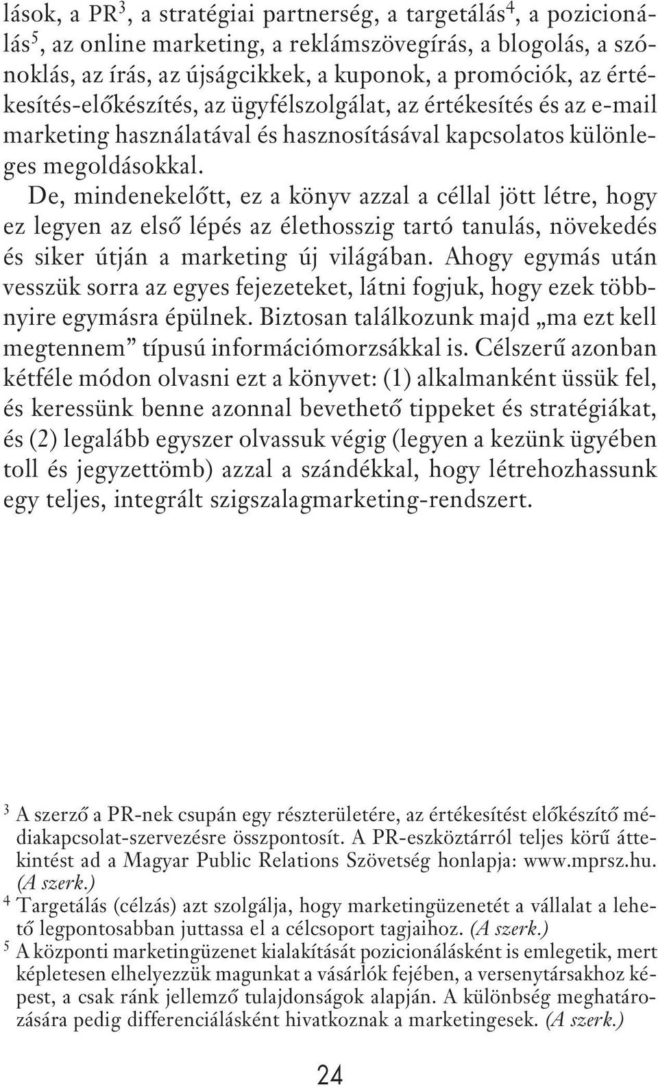 De, mindenekelôtt, ez a könyv azzal a céllal jött létre, hogy ez legyen az elsô lépés az élethosszig tartó tanulás, növekedés és siker útján a marketing új világában.