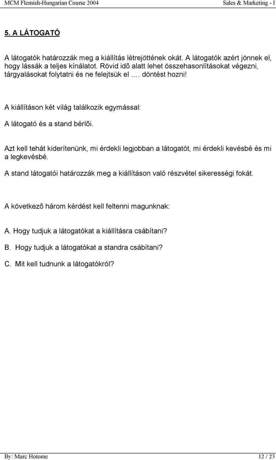 A kiállításon két világ találkozik egymással: A látogató és a stand bérlõi. Azt kell tehát kiderítenünk, mi érdekli legjobban a látogatót, mi érdekli kevésbé és mi a legkevésbé.