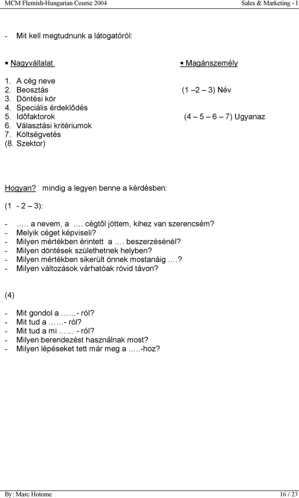 - Melyik céget képviseli? - Milyen mértékben érintett a. beszerzésénél? - Milyen döntések születhetnek helyben? - Milyen mértékben sikerült önnek mostanáig.