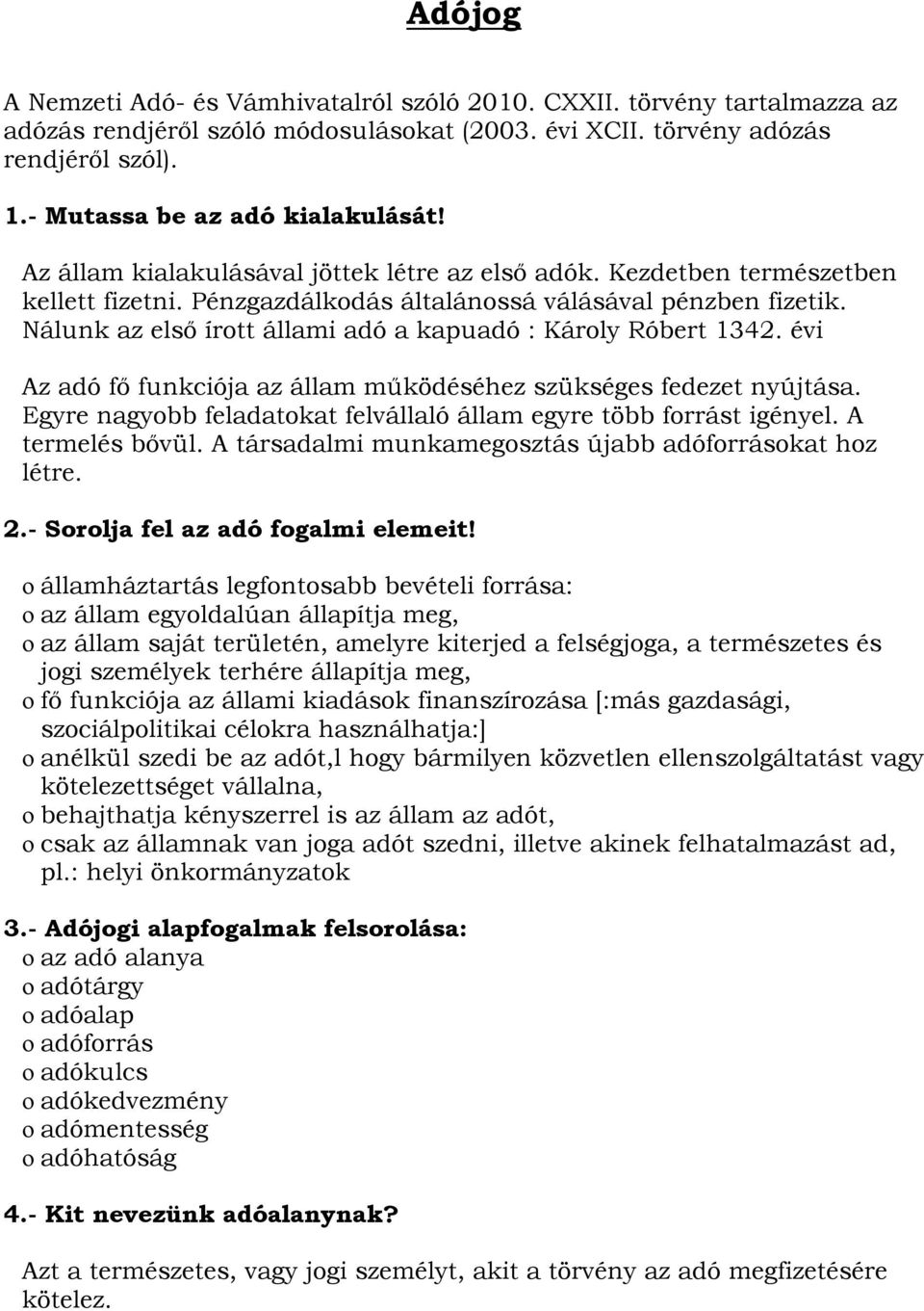 Nálunk az első írott állami adó a kapuadó : Károly Róbert 1342. évi Az adó fő funkciója az állam működéséhez szükséges fedezet nyújtása.