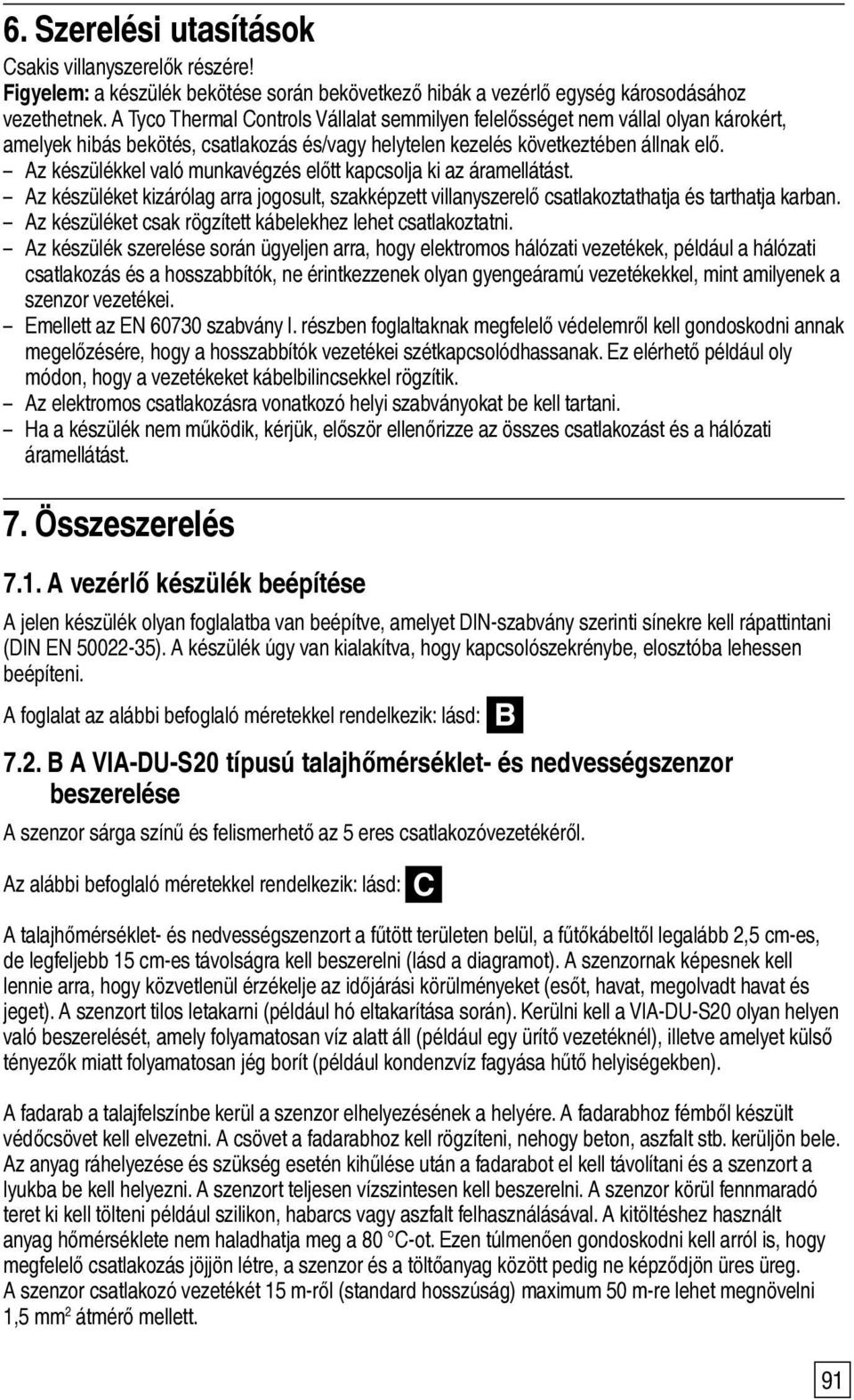 Az készülékkel való munkavégzés előtt kapcsolja ki az áramellátást. Az készüléket kizárólag arra jogosult, szakképzett villanyszerelő csatlakoztathatja és tarthatja karban.