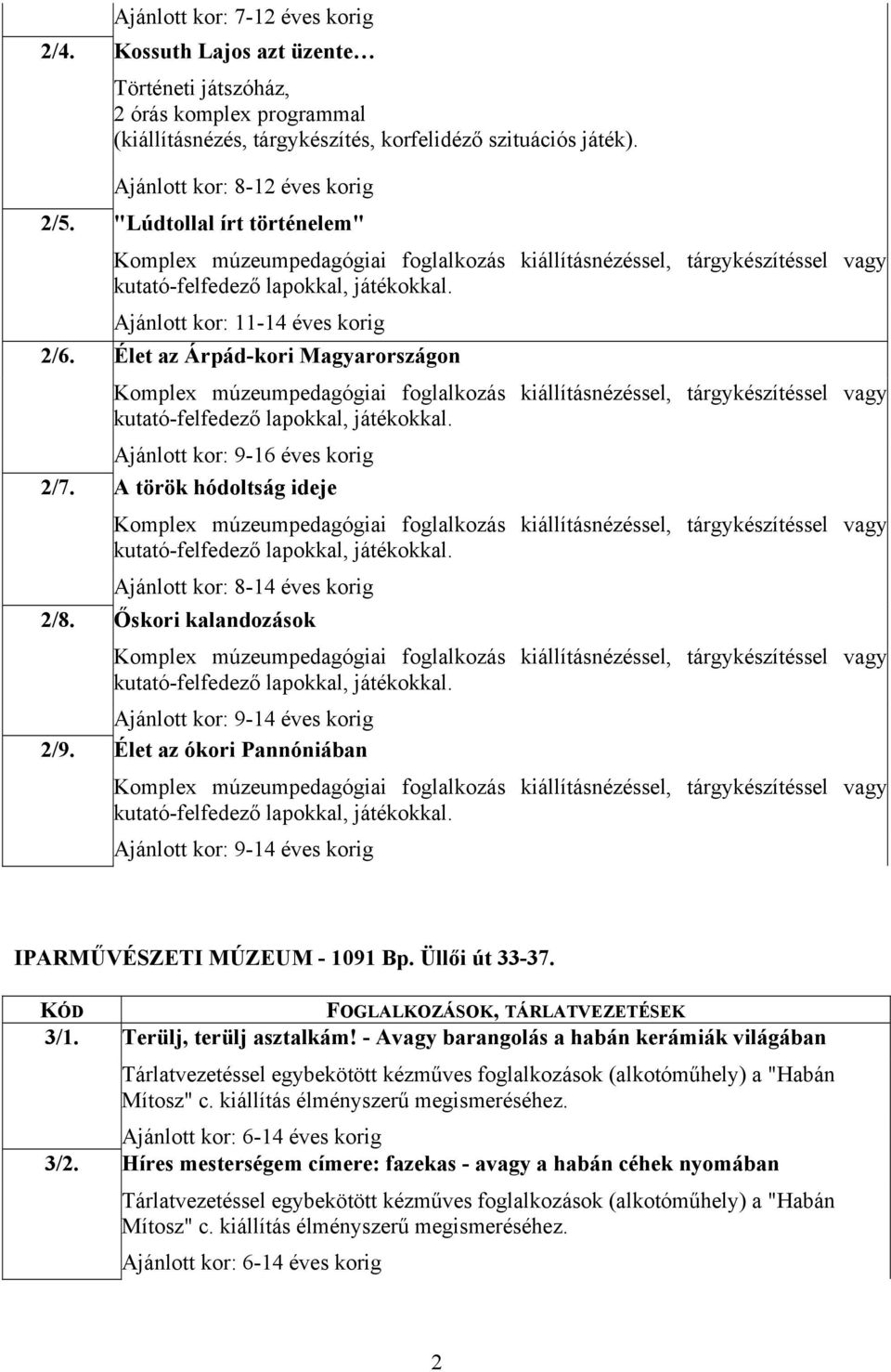 korig Őskori kalandozások Ajánlott kor: 9-14 éves korig Élet az ókori Pannóniában Ajánlott kor: 9-14 éves korig IPARMŰVÉSZETI MÚZEUM - 1091 Bp. Üllői út 33-37. 3/1. 3/2. Terülj, terülj asztalkám!
